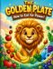 THE GOLDEN PLATE THE GOLDEN PLATE How to Eat for Power! AND SHAINE YOUR TEETH: A Fun Guide to Healthy Eating for Kids