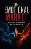 The Emotional Market: Why Fear, Greed, and Human Behavior Move Prices More Than Logic