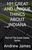 101 GREAT AND UNIQUE THINGS ABOUT INDIANA: Part of The Great States Series