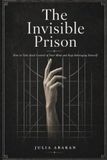 The Invisible Prison: How to Take Back Control of Your Mind and Stop Sabotaging Yourself
