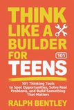 Think Like a Builder for Teens: 101 Thinking Tools to Spot Opportunities, Solve Real Problems, and Build Something That Matters
