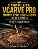 The VCarve Pro The Complete VCarve Pro Guide for Beginners (2026 Edition): Learn CNC Design, Engraving, Carving, and Toolpath Creation
