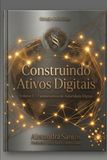 CONSTRUINDO ATIVOS DIGITAIS: Como atrair clientes sem depender de anúncios, construir autoridade orgânica e preparar sua empresa para o futuro das busca