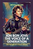 JON BON JOVI: THE VOICE OF A GENERATION: AN UNOFFICIAL BIOGRAPHY OF ROCK, FAME, AND THE RISE OF A MUSIC LEGEND