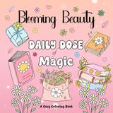 Blooming Beauty: Daily Dose of Magic Coloring Book for Adults, Teens and Kids - Flowers Edition