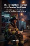 The Firefighter's Journal & Reflection Workbook: A Guided Companion for Reflection, Growth, and Resilience — On the Job and Off
