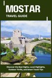 MOSTAR TRAVEL GUIDE: Discover the Best Sights, Local Highlights, Outdoor Thrills, and Smart Travel Tips