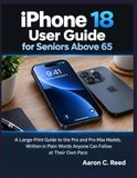 iPhone Apple iPhone 18 User Guide for Seniors Above 65: A Large-Print Guide to the Pro and Pro Max Models, Written in Plain Words Anyone Can Follow at Their Own Pace