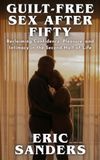 Guilt-Free Sex After Fifty: Reclaiming Confidence, Pleasure, and Intimacy in the Second Half of Life
