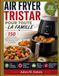 AIR Tristar AIR FRYER TRISTAR POUR TOUTE LA FAMILLE: 150 Recettes Simples, Rapides Et Savoureuses Pour Des Repas Sains Au Quotidien
