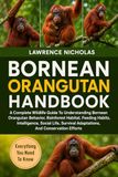 BORNEAN ORANGUTAN HANDBOOK: A Complete Wildlife Guide To Understanding Bornean Orangutan Behavior, Rainforest Habitat, Feeding Habits, Intelligence, ... Adaptations, And Conservation Efforts