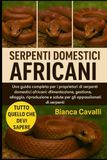SERPENTI DOMESTICI AFRICANI: Una guida completa per i proprietari di serpenti domestici africani: alimentazione, gestione, alloggio, riproduzione e salute per gli appassionati di serpenti