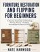 Furniture Restoration and Flipping for Beginners: A Step-by-Step Guide to Refinishing, Painting, Pricing, and Selling Secondhand Furniture for Profit
