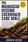 THE MADAGASCAR HISSING COCKROACH CARE BIBLE: The Ultimate Guide to Raising Healthy, Active, and Long-Lived Madagascar Hissing Cockroaches Through ... Management, Breeding, and Responsible Care