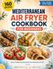 Mediterranean Air Fryer Cookbook for Beginners: 160 Easy and Healthy Recipes for Everyday Home Cooking, from Breakfast to Dinner, with Calorie Counts and a Color Photo for Every Dish