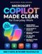 Microsoft Copilot Made Clear for Everyday Work: The No-Jargon Manual to What Your Version Can and Can't Do, Why It Invents Things, and How to Make It Useful - Plus 30 Before-and-After Prompts