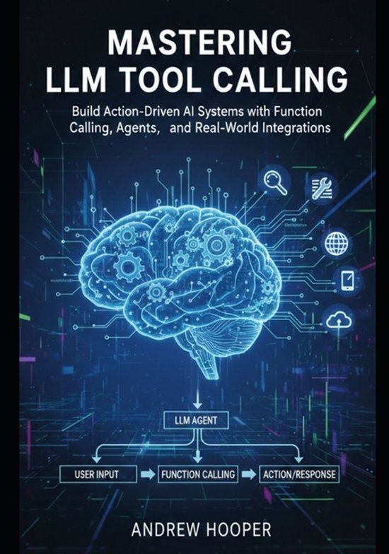 Mastering Independently Published Mastering LLM Tool Calling: Build Action-Driven AI Systems with Function Calling, Agents, and Real-World Integrations