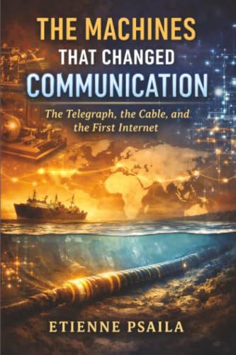 The Machines That Changed Communication: The Telegraph, the Cable, and the First Internet