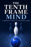 THE TENTH FRAME MIND: A Bowler's Guide to the Mental Game