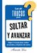 LOS 49 TRUCOS PARA SOLTAR Y AVANZAR: Dejar ir lo que pesa, soltar el pasado y empezar de nuevo