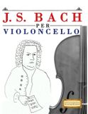J. S. Bach per Violoncello: 10 Pezzi Facili per Violoncello Libro per Principianti