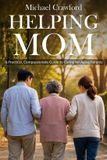 Helping Independently Published Helping Mom: A Practical, Compassionate Guide to Caring for Aging Parents Paperback