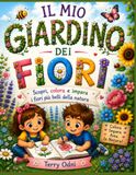 Il mio Giardino dei Fiori: Scopri, colora e impara i fiori più belli della natura