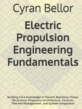 Electric Propulsion Engineering Fundamentals: Building Core Knowledge of Electric Machines, Power Electronics, Propulsion Architecture, Controls, Thermal Management, and System Integration