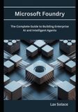 Microsoft Foundry: The Complete Guide to Building Enterprise AI and Intelligent Agents