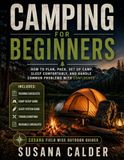Camping for Beginners: How to Plan, Pack, Set Up Camp, Sleep Comfortably, and Handle Common Problems with Confidence