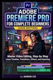 Adobe Premiere Pro for Complete Beginners (2026 Edition): Edit, Color, and Export Professional Videos from Day One