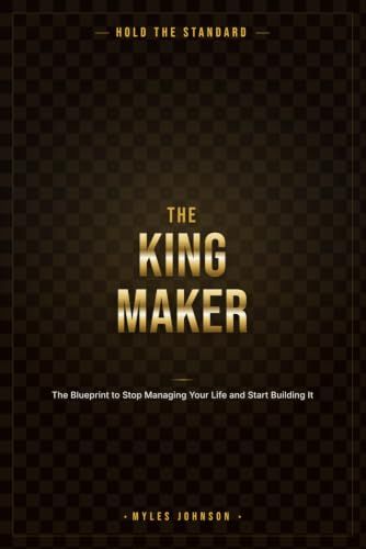 THEKINGMAKER: The Blueprint to Stop Managing Your Life and Start Building It.