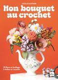 Mon bouquet au crochet: 25 fleurs à réaliser et à associer