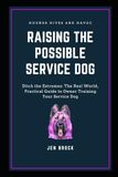 Raising The Possible Service Dog: Ditch the Extremes: The Real World, Practical Guide to Owner Training Your Service Dog: 2