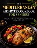 THE MEDITERRANEAN AIR FRYER COOKBOOK FOR SENIORS