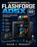 A Flashforge A BEGINNER’S GUIDE TO FLASHFORGE AD5X: MASTER MULTI-COLOR 3D PRINTING, IFS FILAMENT LOADING, SLICER SETUP, AND MAINTENANCE