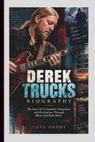 DEREK TRUCKS BIOGRAPHY: The Story Of A Guitarist, Songwriter, And His Journey Through Blues And Rock Music