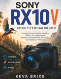 SONY RX10 V BENUTZERHANDBUCH: Anfänger-Kamera-Setup für Autofokus, Wildtier- und Vogelfotografie, 4K-Video, benutzerdefinierte Steuerungen, Konnektivität und Fehlersuche
