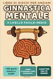 Ginnastica mentale per anziani — Giochi di memoria e logica a caratteri molto grandi — livello facile-medio: +100 passatempi: crucipuzzle, sudoku, tende e alberi, scala di parole — soluzioni incluse