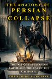 THE ANATOMY OF PERSIAN COLLAPSE: The Fall of the Sasanian Empire and the Rise of the Caliphate