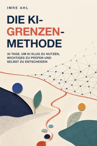 Die KI-Grenzen-Methode: 30 Tage, um KI klug zu nutzen, Wichtiges zu prüfen und selbst zu entscheiden