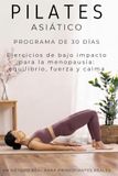Pilates Asiático: Pilates Asiático: Programa de 30 Días para Mujeres en la Menopausia. Rutinas Ilustradas Paso a Paso para Ganar Equilibrio, Fuerza y Flexibilidad sin ... | Un Método Real para Principiantes Reales
