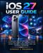 iOS Apple iOS 27 User Guide: A Practical Step-by-Step Guide to Setup, Apple Intelligence, Siri, Personalization, Privacy, Security, Connectivity, Apps, and Everyday iPhone Use