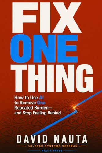 Fix One Thing: How to Use AI to Remove One Repeated Burden—and Stop Feeling Behind