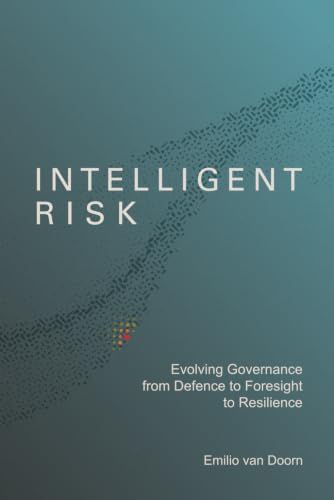 Intelligent Risk: A Philosophy for Reframing Uncertainty, Strengthening Governance, Building Organisational Resilience, and Making Better Decisions