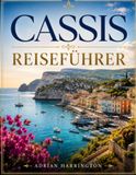 CASSIS REISEFÜHRER 2026: Der ultimative Reiseführer zu Frankreichs mediterranem Küstenjuwel