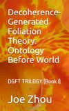 Decoherence-Generated Foliation Theory: Ontology Before World: DGFT TRILOGY (Book I)