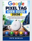 Google Pixel Tag User Guide 2026: A Simple Step-by-Step Handbook for Beginners and Seniors to Master Setup, Tracking, Everyday Use, Safety, Privacy, Troubleshooting, and More