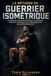 LA MÉTHODE DU GUERRIER ISOMÉTRIQUE: Entraînement de force d'élite pour la puissance explosive, l'endurance et le développement musculaire fonctionnel