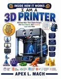 I Libri GmbH I Am a 3D Printer (Inside How It Works): Discover How I Turn Digital Designs Into Real Objects, One Amazing Layer at a Time